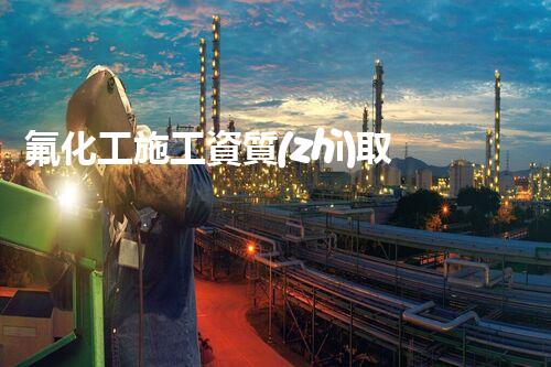 氟化工施工資質(zhì)取消：背后的真相是什么？